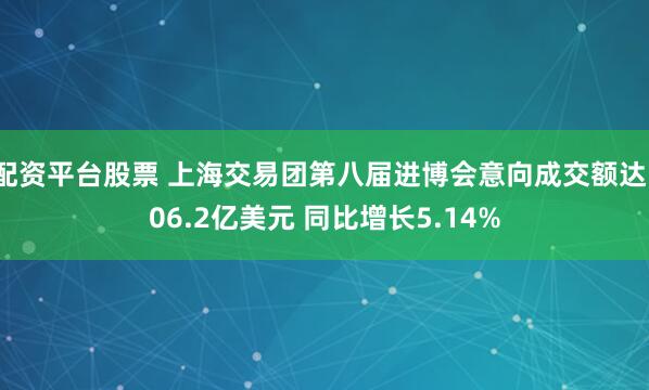 配资平台股票 上海交易团第八届进博会意向成交额达106.2亿美元 同比增长5.14%