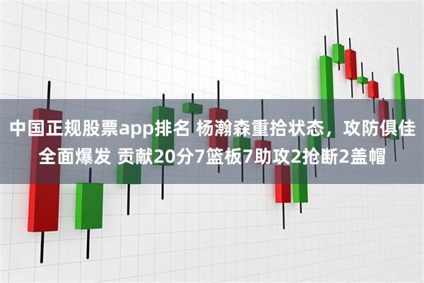 中国正规股票app排名 杨瀚森重拾状态，攻防俱佳全面爆发 贡献20分7篮板7助攻2抢断2盖帽