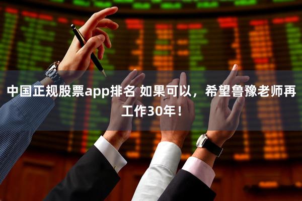 中国正规股票app排名 如果可以，希望鲁豫老师再工作30年！