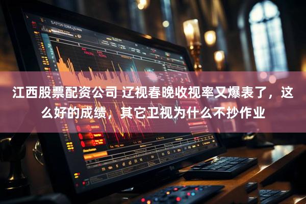 江西股票配资公司 辽视春晚收视率又爆表了，这么好的成绩，其它卫视为什么不抄作业