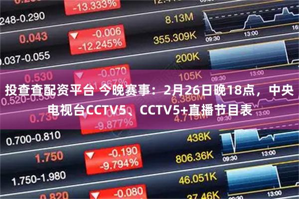 投查查配资平台 今晚赛事：2月26日晚18点，中央电视台CCTV5、CCTV5+直播节目表