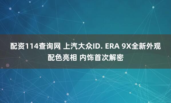 配资114查询网 上汽大众ID. ERA 9X全新外观配色亮相 内饰首次解密