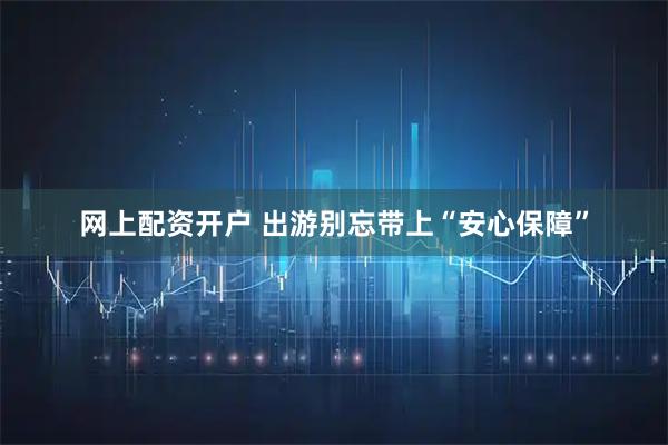 网上配资开户 出游别忘带上“安心保障”